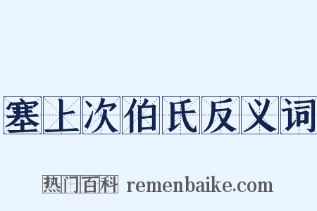 塞上次伯氏反义词是什么意思的图片